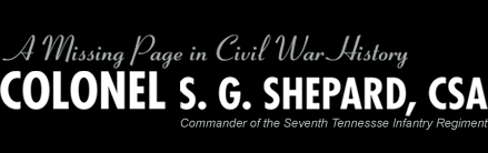 Colonel S.G. Shepard, CSA Commander of the Seventh Tennesse Infantry Regiment. A Missing Page in Civil War History